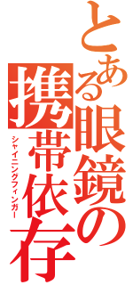 とある眼鏡の携帯依存（シャイニングフィンガー）