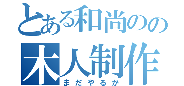 とある和尚のの木人制作（まだやるか）