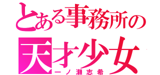 とある事務所の天才少女（一ノ瀬志希）