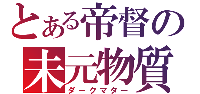 とある帝督の未元物質（ダークマター）