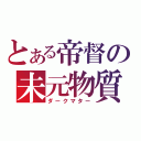 とある帝督の未元物質（ダークマター）