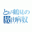 とある鶴見の放出病奴（キチガイ）