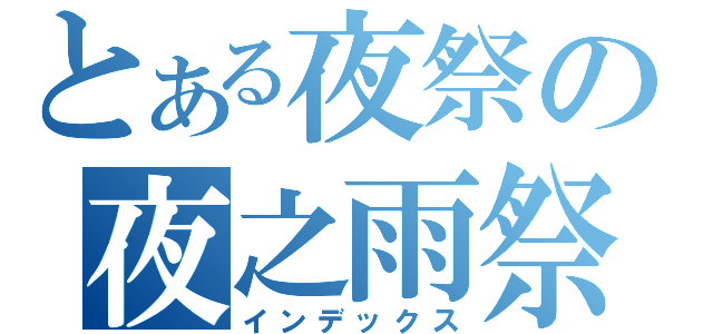 とある夜祭の夜之雨祭（インデックス）