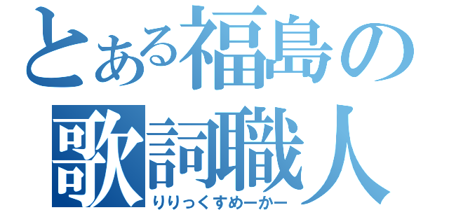 とある福島の歌詞職人（りりっくすめーかー）