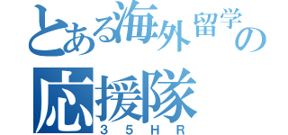 とある海外留学の応援隊（３５ＨＲ）