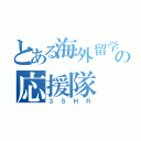 とある海外留学の応援隊（３５ＨＲ）