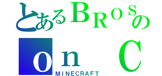 とあるＢＲＯＳのｏｎ ＣＵＢＥ（ＭＩＮＥＣＲＡＦＴ ）