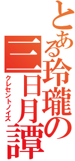 とある玲瓏の三日月譚（クレセントノイズ）