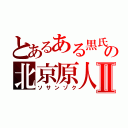 とあるある黒氏の北京原人Ⅱ（ソサンゾク）