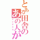 とある田舎のあの人が（マジデスカ）