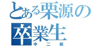 とある栗源の卒業生（中二病）