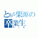 とある栗源の卒業生（中二病）