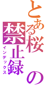 とある桜の禁止録（インデックス）