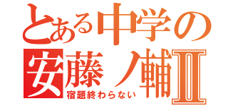 とある中学の安藤ノ輔Ⅱ（宿題終わらない）