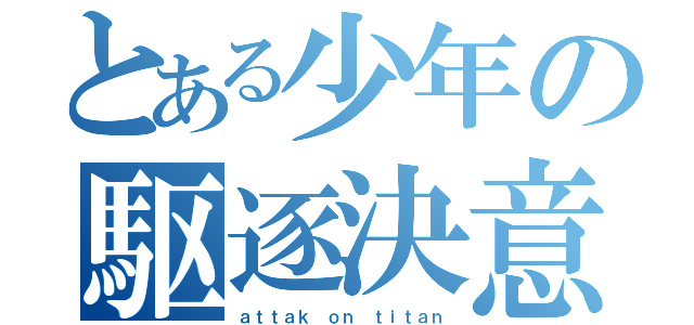 とある少年の駆逐決意（ａｔｔａｋ ｏｎ ｔｉｔａｎ）