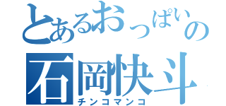 とあるおっぱいの石岡快斗（チンコマンコ）