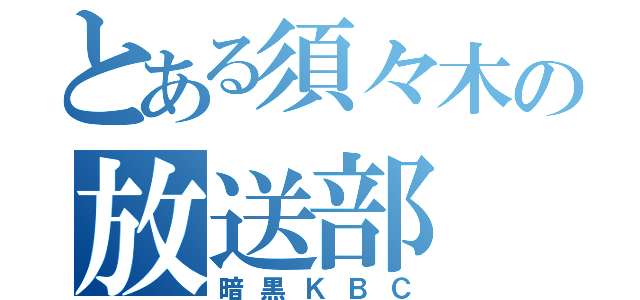 とある須々木の放送部（暗黒ＫＢＣ）