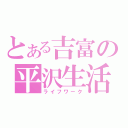 とある吉富の平沢生活（ライフワーク）