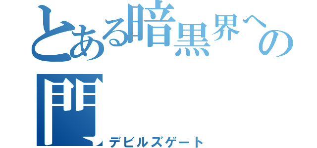 とある暗黒界への門（デビルズゲート）