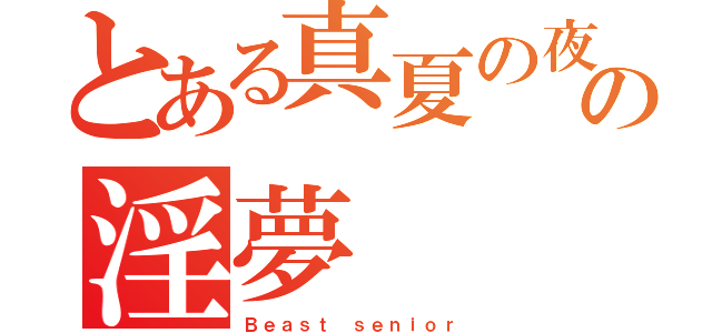 とある真夏の夜の淫夢（Ｂｅａｓｔ ｓｅｎｉｏｒ）