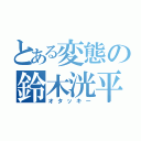 とある変態の鈴木洸平（オタッキー）