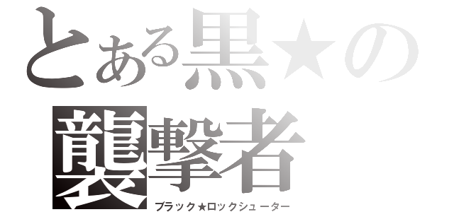 とある黒★の襲撃者（ブラック★ロックシューター）