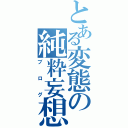 とある変態の純粋妄想（ブログ）