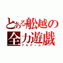 とある舩越の全力遊戯（フルゲーム）