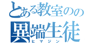 とある教室のの異端生徒（ヒマジン）