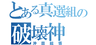 とある真選組の破壊神（沖田総悟）