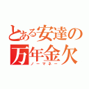 とある安達の万年金欠（ノーマネー）