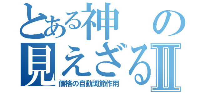 とある神の見えざるⅡ（価格の自動調節作用）