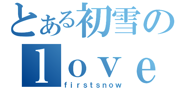 とある初雪のｌｏｖｅ（ｆｉｒｓｔｓｎｏｗ）