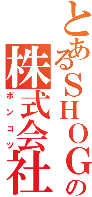 とあるＳＨＯＧＯの株式会社（ポンコツ）