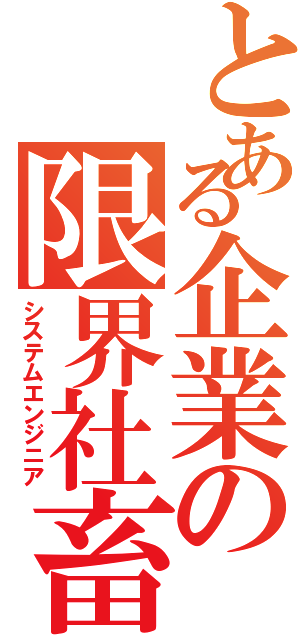 とある企業の限界社畜（システムエンジニア）