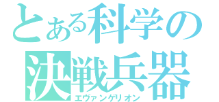 とある科学の決戦兵器（エヴァンゲリオン）