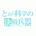 とある科学の決戦兵器（エヴァンゲリオン）