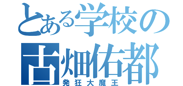 とある学校の古畑佑都（発狂大魔王）