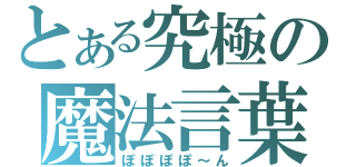 とある究極の魔法言葉（ぽぽぽぽ～ん）