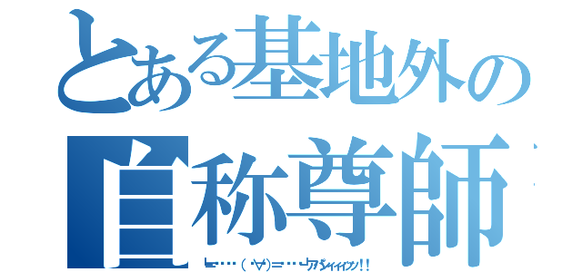 とある基地外の自称尊師（┗＝͟͟͞͞（ ˙∀˙）＝͟͟͞͞┛アパシィィィッッ！！）