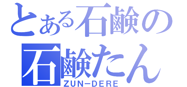 とある石鹸の石鹸たん（ＺＵＮ－ＤＥＲＥ）