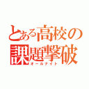 とある高校の課題撃破（オールナイト）