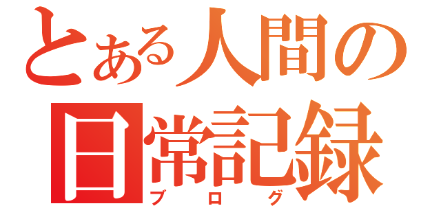 とある人間の日常記録（ブログ）