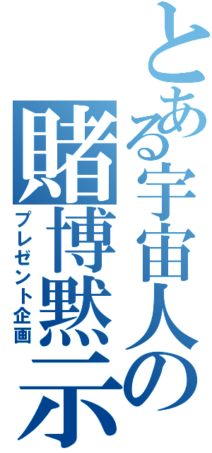 とある宇宙人の賭博黙示録（プレゼント企画）