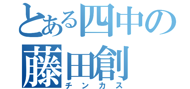 とある四中の藤田創（チンカス）