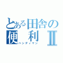 とある田舎の便 利 屋Ⅱ（ハンディマン）