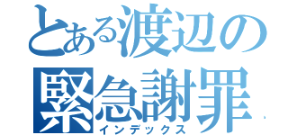 とある渡辺の緊急謝罪（インデックス）