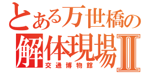 とある万世橋の解体現場Ⅱ（交通博物館）