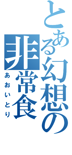 とある幻想の非常食（あおいとり）