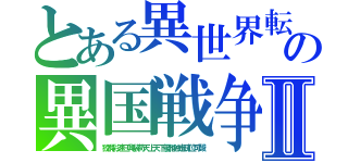 とある異世界転生者の異国戦争Ⅱ（狡猾彩速三興装荷天上天下優雅独走疎位可酸）